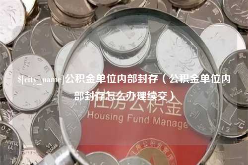 莱州公积金单位内部封存（公积金单位内部封存怎么办理续交）