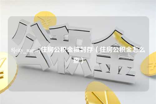 莱州住房公积金被封存（住房公积金怎么查）